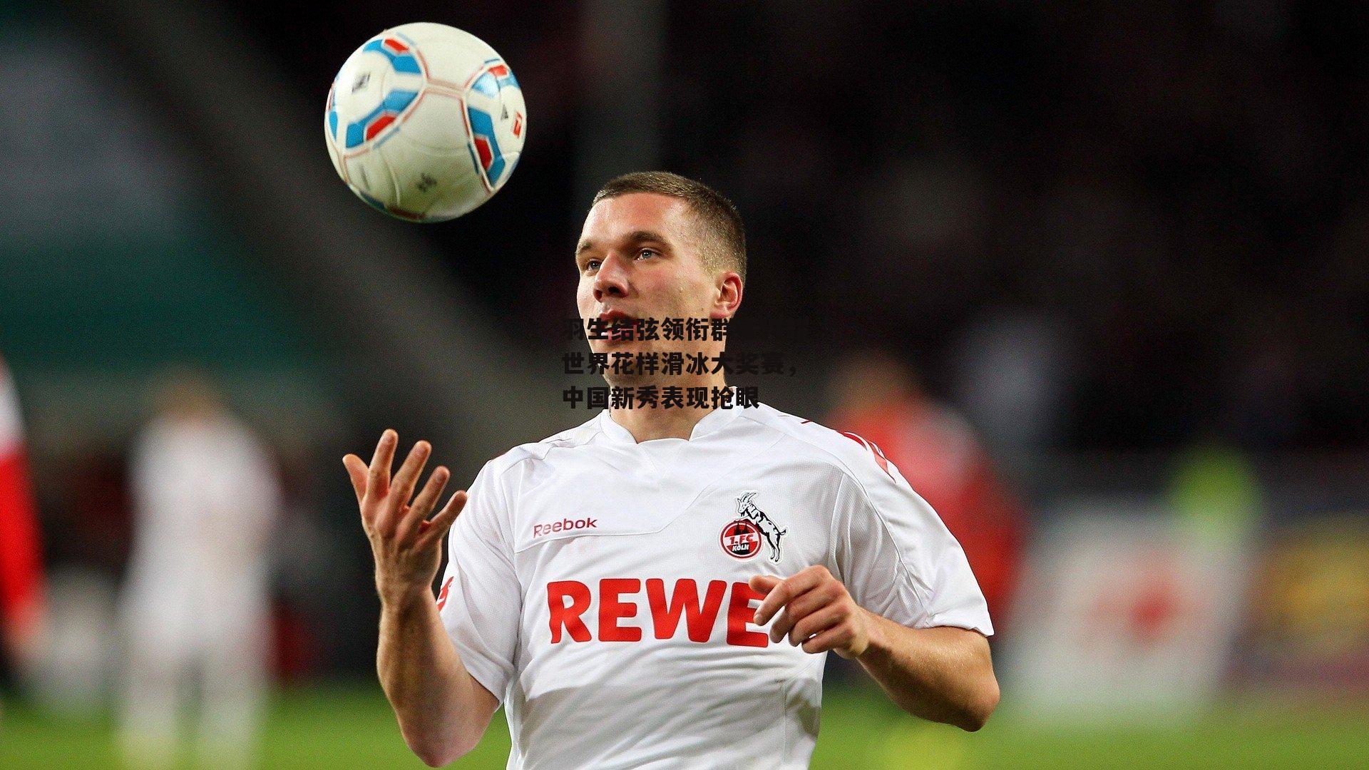 羽生结弦领衔群星闪耀世界花样滑冰大奖赛,中国新秀表现抢眼