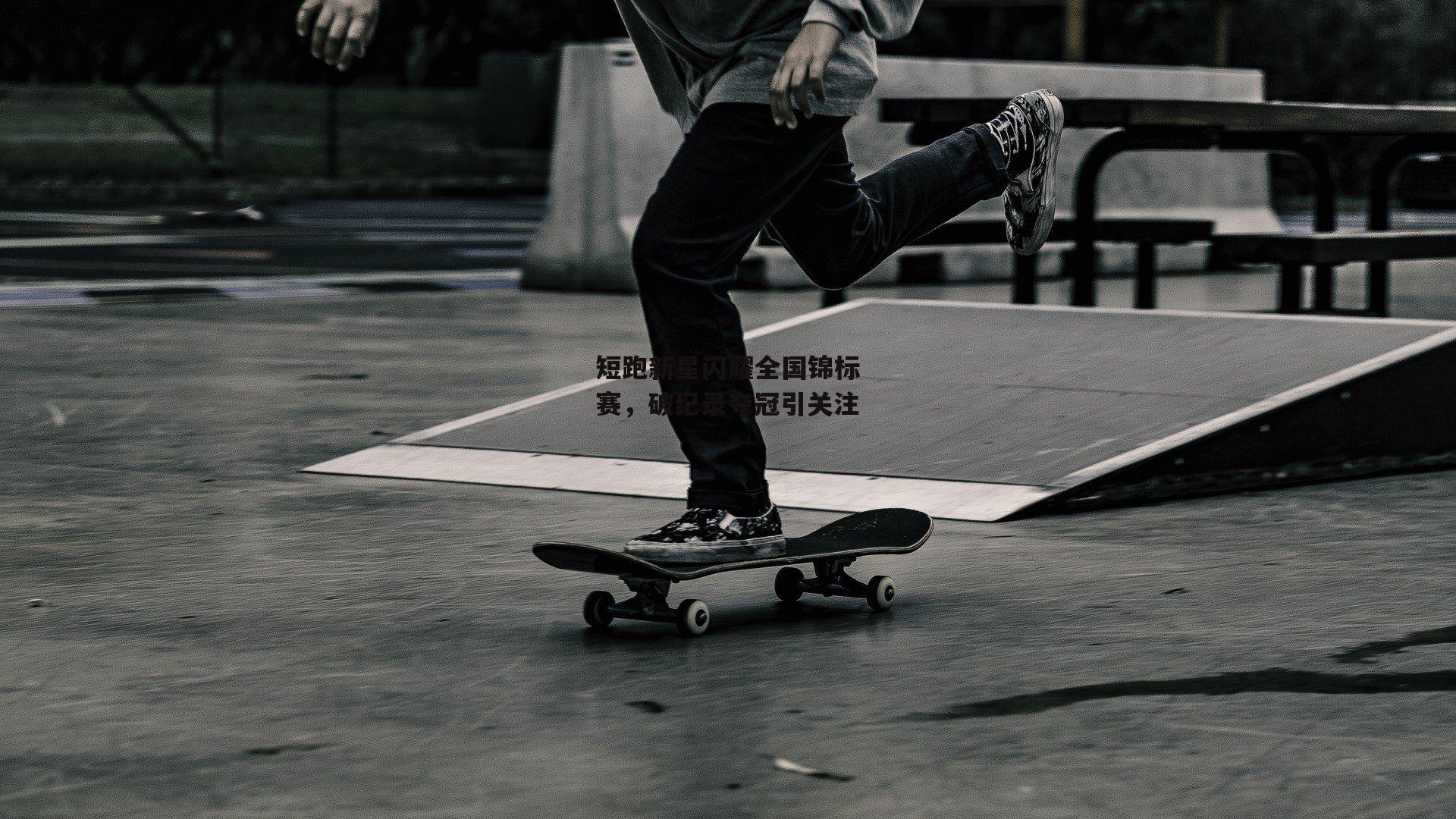 c7娱乐网页版-短跑新星闪耀全国锦标赛，破纪录夺冠引关注