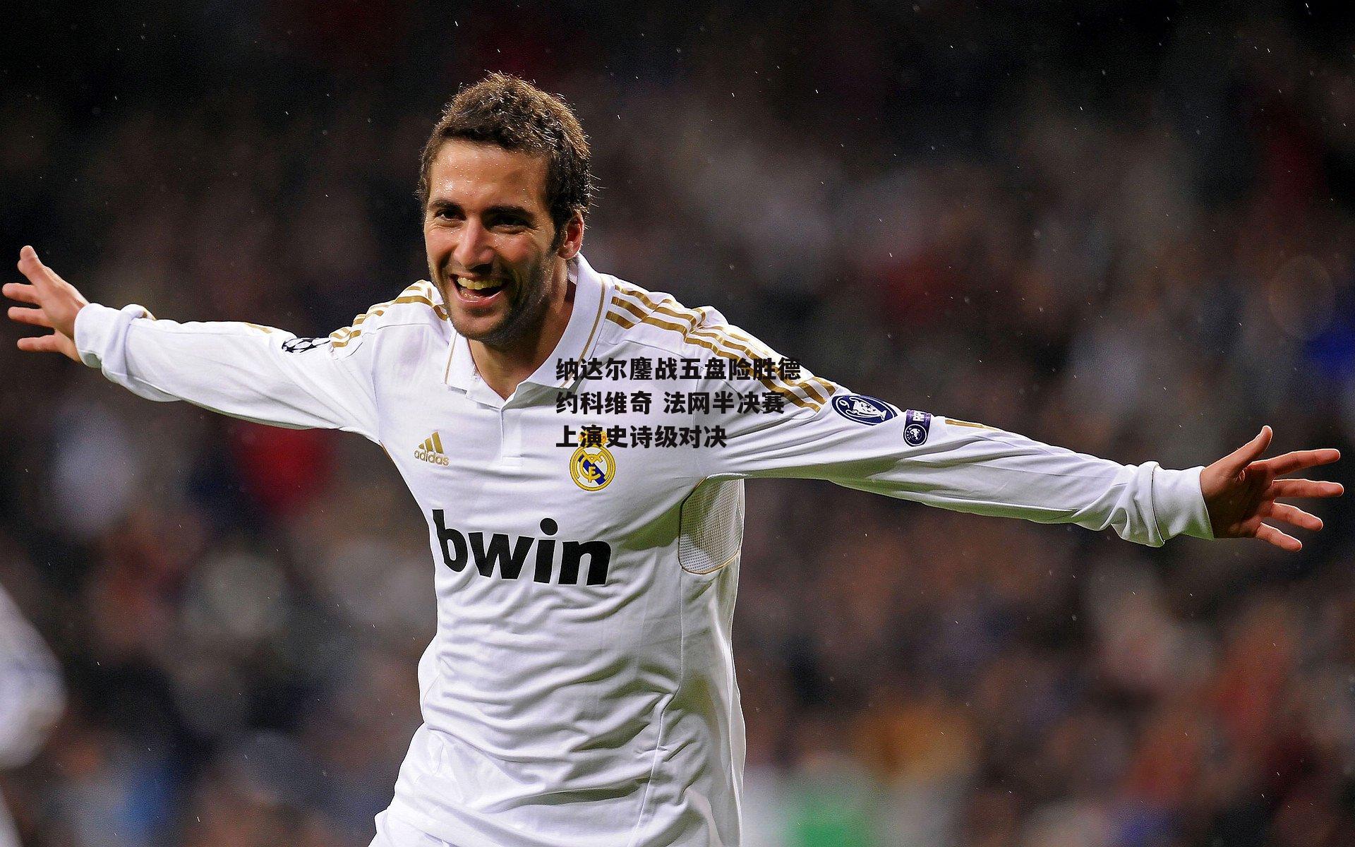 纳达尔鏖战五盘险胜德约科维奇 法网半决赛上演史诗级对决