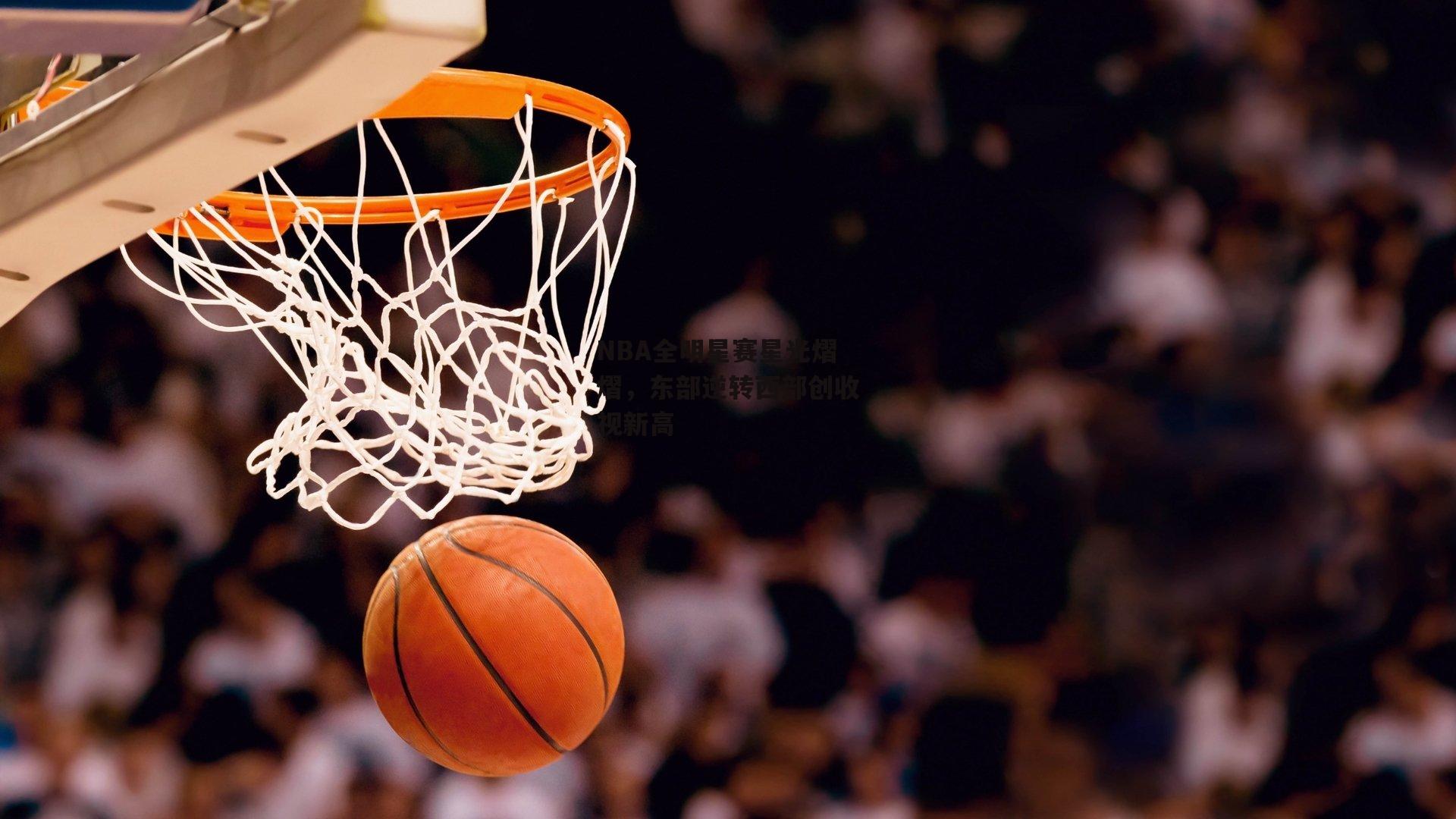 NBA全明星赛星光熠熠，东部逆转西部创收视新高